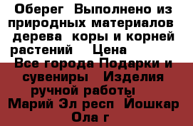 Оберег. Выполнено из природных материалов: дерева, коры и корней растений. › Цена ­ 1 000 - Все города Подарки и сувениры » Изделия ручной работы   . Марий Эл респ.,Йошкар-Ола г.